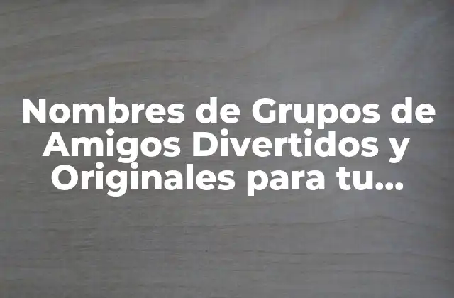 Nombres de Grupos de Amigos Divertidos y Originales para Tu Squad 2 ¿Por qué son Importantes los Nombres de Grupos de Amigos?