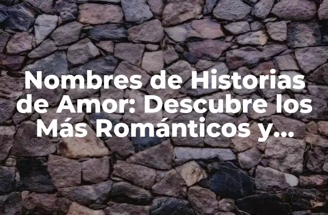 Nombres de Historias de Amor: Descubre los Más Románticos y Originales