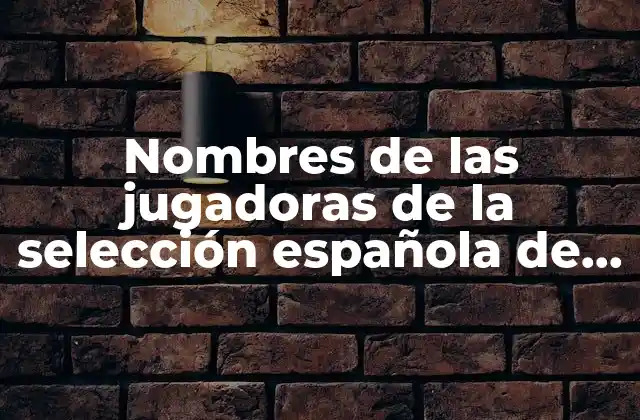 Nombres de las Jugadoras de la Selección Española de Fútbol Femenino: Conoce a las Estrellas Del Fútbol Español