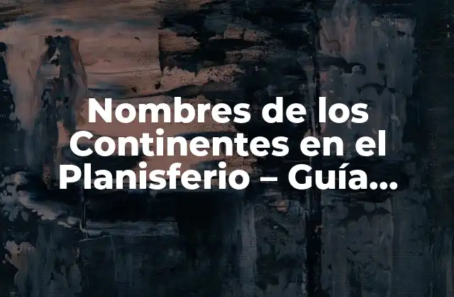 Nombres de los Continentes en el Planisferio – Guía Completa y Actualizada