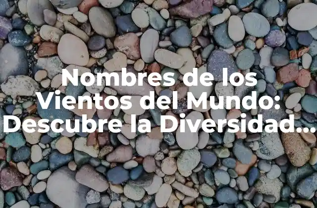 Nombres de los Vientos Del Mundo: Descubre la Diversidad y la Riqueza Cultural