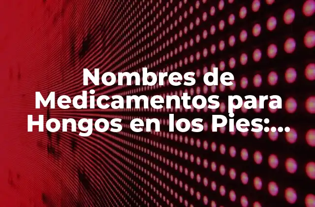Nombres de Medicamentos para Hongos en los Pies: Guía Completa
