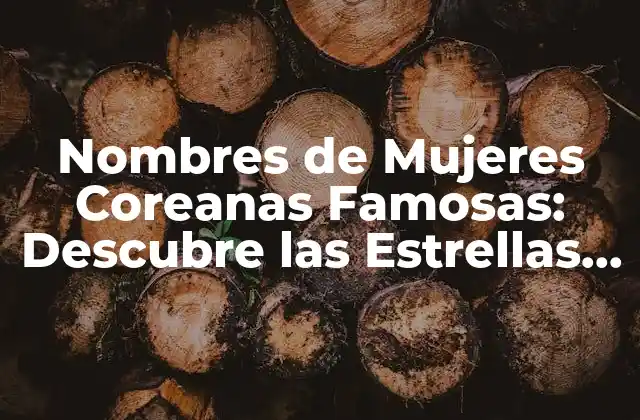 Nombres de Mujeres Coreanas Famosas: Descubre las Estrellas de la Cultura Coreana
