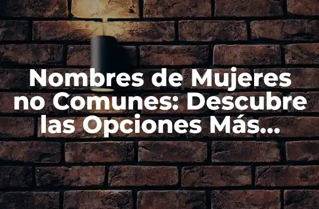 Nombres de Mujeres No Comunes: Descubre las Opciones Más Originales