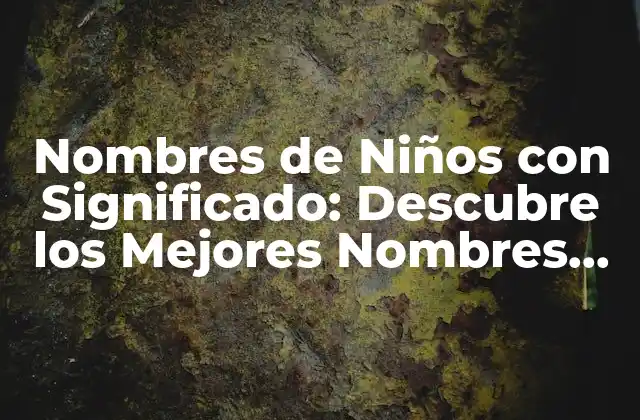 Nombres de Niños con Significado: Descubre los Mejores Nombres con Historia Detrás