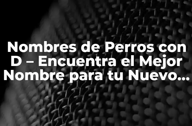 Nombres de Perros con D – Encuentra el Mejor Nombre para Tu Nuevo Amigo