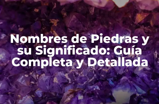Nombres de Piedras y Su Significado: Guía Completa y Detallada