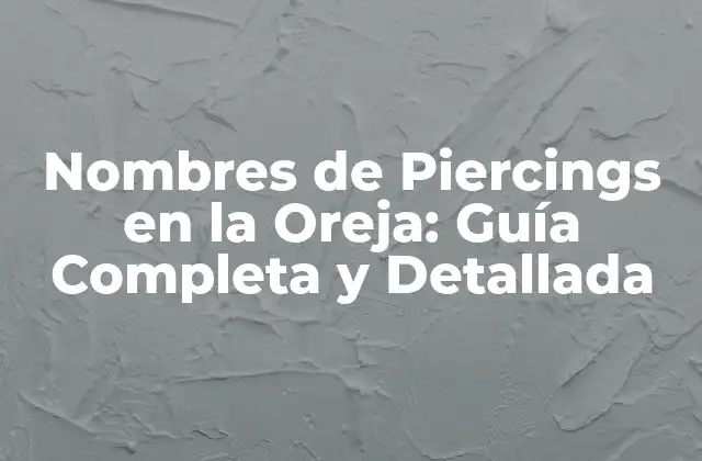 Nombres de Piercings en la Oreja: Guía Completa y Detallada