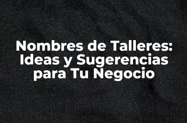 Nombres de Talleres: Ideas y Sugerencias para Tu Negocio