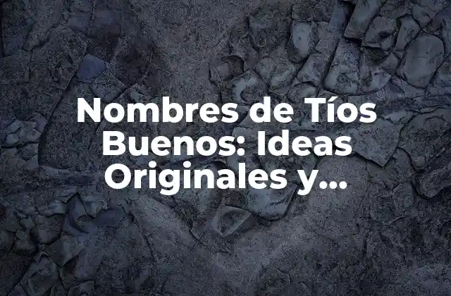 Nombres de Tíos Buenos: Ideas Originales y Significativas para Tu Familiar