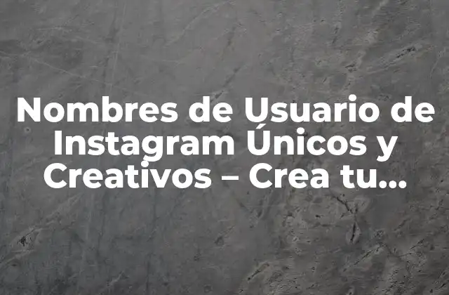 Nombres de Usuario de Instagram Únicos y Creativos – Crea Tu Identidad en Línea