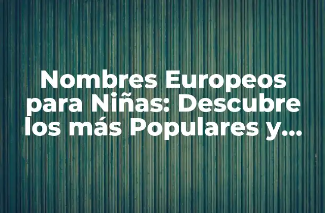 Nombres Europeos para Niñas: Descubre los Más Populares y Únicos