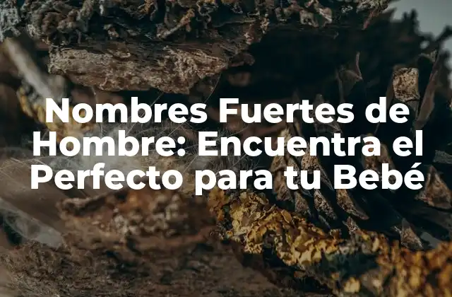 Nombres Fuertes de Hombre: Encuentra el Perfecto para Tu Bebé