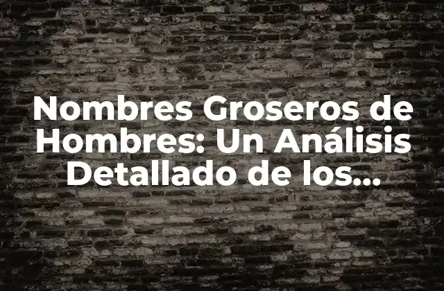 ¿Cuáles son los Nombres Groseros de Hombres Más Comunes?