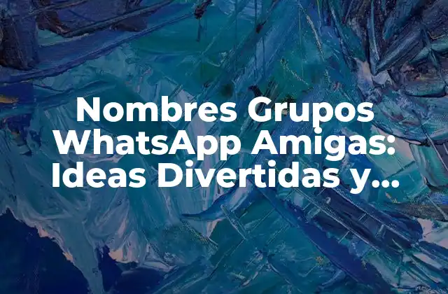 Nombres Grupos Whatsapp Amigas: Ideas Divertidas y Creativas 2 ¿Por qué son importantes los nombres de grupos de WhatsApp?