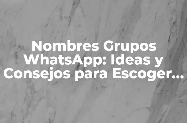 Nombres Grupos Whatsapp: Ideas y Consejos para Escoger el Mejor