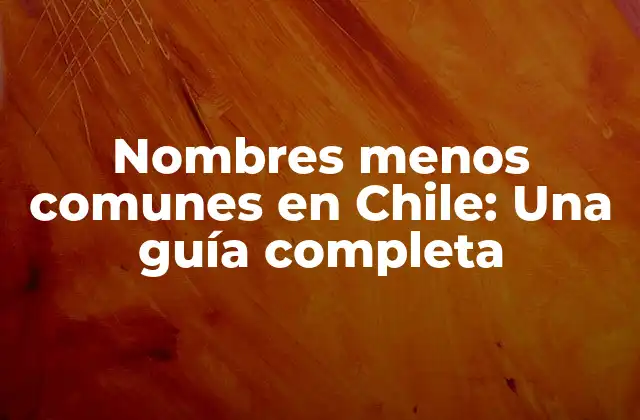 Nombres Menos Comunes en Chile: una Guía Completa 2 Nombres menos comunes para niñas en Chile