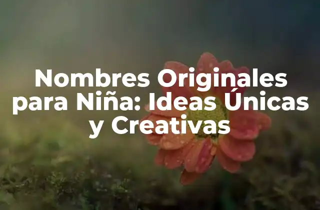 Nombres Originales para Niña: Ideas Únicas y Creativas 2 ¿Por qué Elegir un Nombre Original para una Niña?