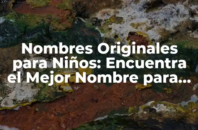 Nombres Originales para Niños: Encuentra el Mejor Nombre para Tu Bebé