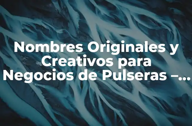 Nombres Originales y Creativos para Negocios de Pulseras – Ideas y Inspiración