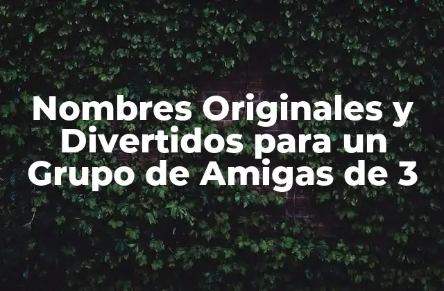 Nombres Originales y Divertidos para un Grupo de Amigas de 3
