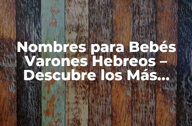 Nombres para Bebés Varones Hebreos – Descubre los Más Hermosos y Significativos
