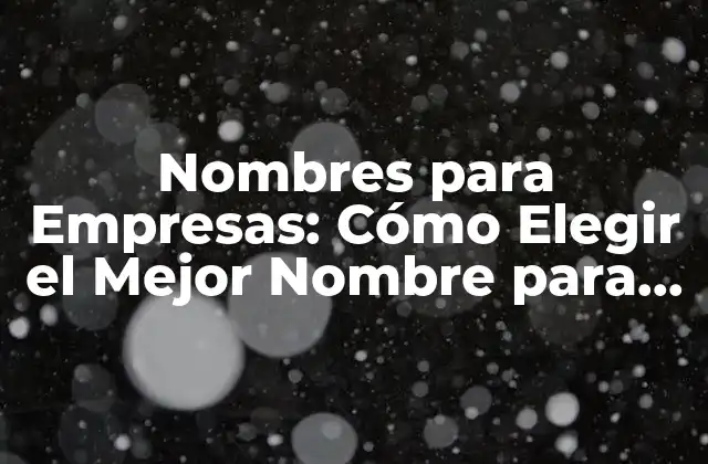 Nombres para Empresas: Cómo Elegir el Mejor Nombre para Tu Negocio