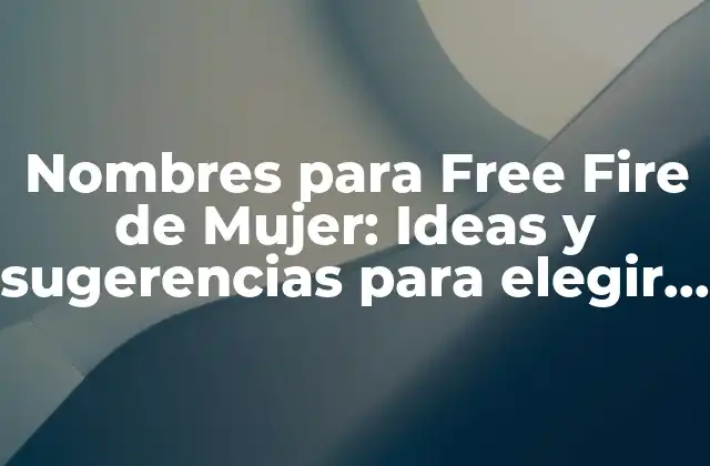 Nombres para Free Fire de Mujer: Ideas y Sugerencias para Elegir el Nombre Perfecto