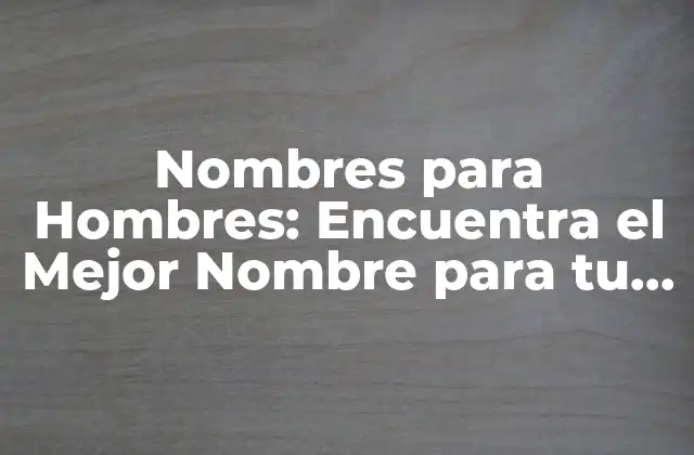 Nombres para Hombres: Encuentra el Mejor Nombre para Tu Bebé