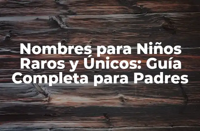 Nombres para Niños Raros y Únicos: Guía Completa para Padres