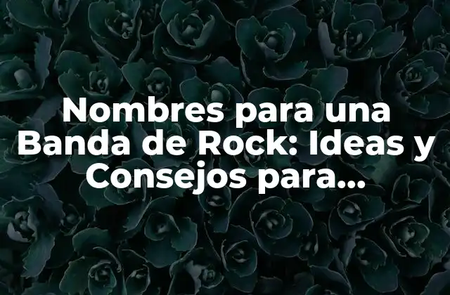 Nombres para una Banda de Rock: Ideas y Consejos para Encontrar el Nombre Perfecto