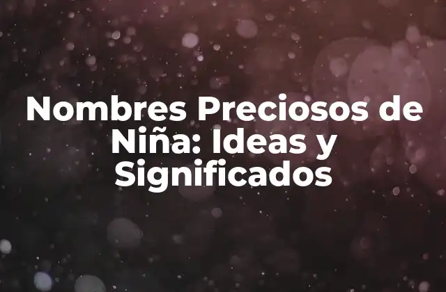 Nombres Preciosos de Niña: Ideas y Significados