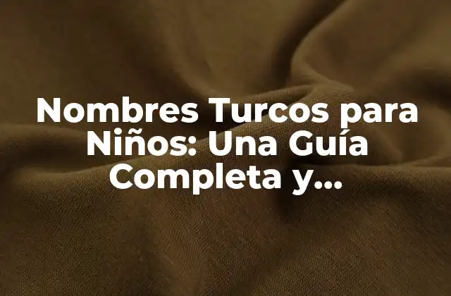 Nombres Turcos para Niños: una Guía Completa y Actualizada