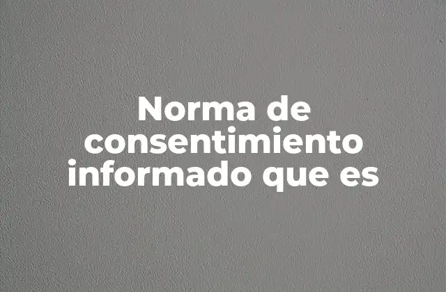 Norma de Consentimiento Informado que es