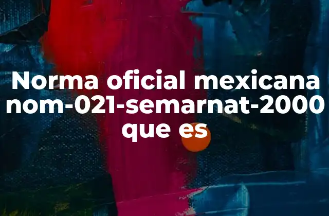 Norma Oficial Mexicana Nom-021-semarnat-2000 que es