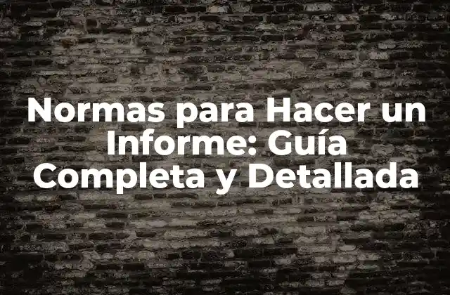 Normas para Hacer un Informe: Guía Completa y Detallada