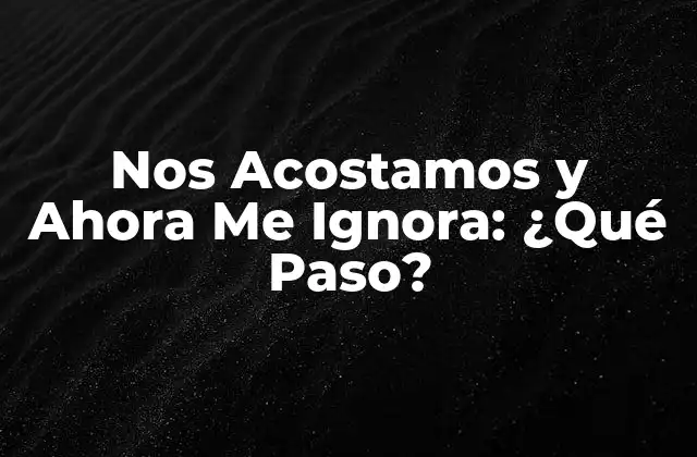 Nos Acostamos y Ahora Me Ignora: ¿qué Paso?