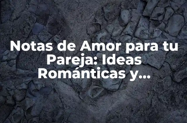 Notas de Amor para Tu Pareja: Ideas Románticas y Sentimentales para Fortalecer Tu Relación