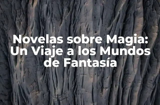 Novelas sobre Magia: un Viaje a los Mundos de Fantasía