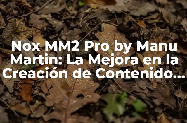 Nox Mm2 Pro By Manu Martin: la Mejora en la Creación de Contenido de Movilidad