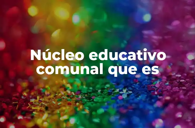 Núcleo Educativo Comunal que es