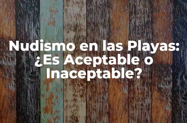 Nudismo en las Playas: ¿es Aceptable o Inaceptable?