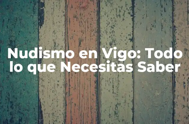 Nudismo en Vigo: Todo Lo que Necesitas Saber