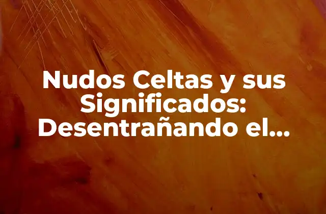 Nudos Celtas y Sus Significados: Desentrañando el Misterio