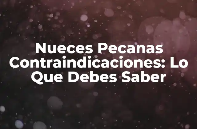 Nueces Pecanas Contraindicaciones: Lo que Debes Saber
