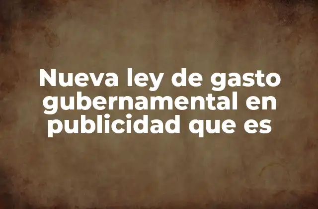 Nueva Ley de Gasto Gubernamental en Publicidad que es
