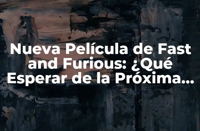 Nueva Película de Fast And Furious: ¿qué Esperar de la Próxima Entrega? 2 La Evolución de la Saga