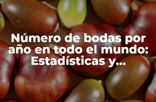 Número de Bodas por Año en Todo el Mundo: Estadísticas y Tendencias