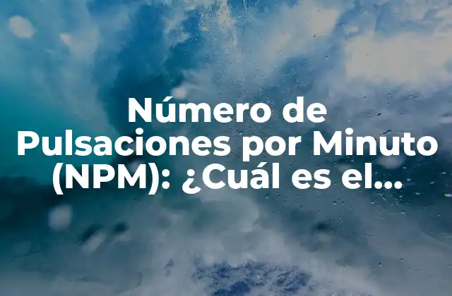 Número de Pulsaciones por Minuto (npm): ¿cuál es el Ritmo Cardíaco Normal?
