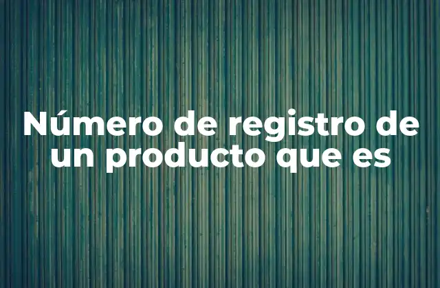 Número de Registro de un Producto que es 2 La importancia del número de registro en la gestión de productos